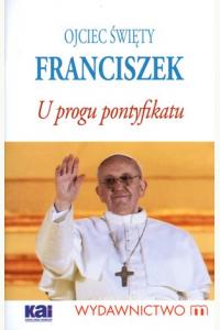 Ojciec Święty Franciszek. U progu pontyfikatu