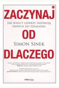 Zaczynaj od DLACZEGO. Jak wielcy liderzy inspirują innych do działania