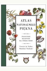 Atlas naturalnego piękna. Francuskie receptury dla twojej urody