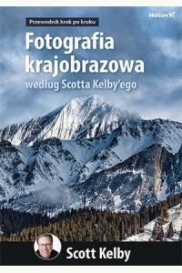 Fotografia krajobrazowa według Scotta Kelby'ego. Przewodnik krok po kroku