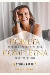 Kobieta Kompletna. Przestań szukać szczęścia, bądź szczęśliwa