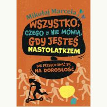 Wszystko, czego ci nie mówią, gdy jesteś nastolatkiem. Jak przygotować się na dorosłość, 9788328725706