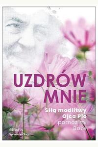 Uzdrów mnie. Siłą modlitwy Ojca Pio -pomóż mi Boże