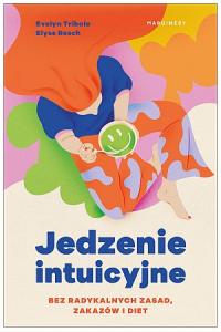 Jedzenie intuicyjne. Bez radykalnych zasad, zakazów i diet