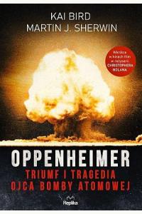 Oppenheimer. Triumf i tragedia ojca bomby atomowej