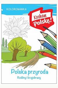 Kocham Polskę! Kolorowanka. Polska przyroda- rośliny i krajobrazy