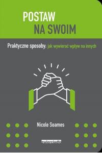 Postaw na swoim. Praktyczne sposoby: jak wywierać wpływ na innych