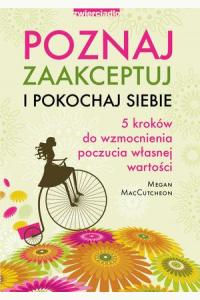 Poznaj, zaakceptuj i pokochaj siebie. 5 kroków do wzmocnienia poczucia własnej wartości