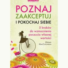 Poznaj, zaakceptuj i pokochaj siebie. 5 kroków do wzmocnienia poczucia własnej wartości, 9788381321662