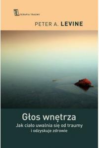 Głos wnętrza. Jak ciało uwalnia się od traumy i odzyskuje zdrowie