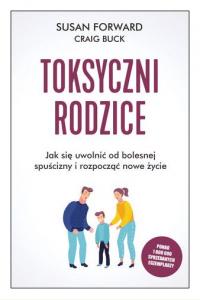 Toksyczni rodzice. Jak się uwolnić od bolesnej spuścizny i rozpocząć nowe życie