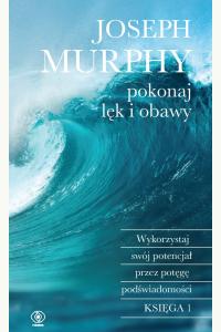 Pokonaj lęk i obawy. Wykorzystaj swój potencjał przez potęgę podświadomości. Księga 1