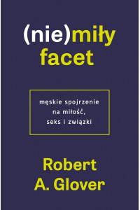 (Nie)miły facet. Męskie spojrzenie na miłość, seks i związki