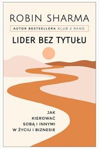 Lider bez tytułu. Jak kierować sobą i innymi w życiu i biznesie